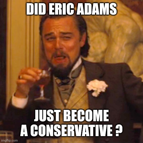 Laughing Leo Meme | DID ERIC ADAMS JUST BECOME A CONSERVATIVE ? | image tagged in memes,laughing leo | made w/ Imgflip meme maker