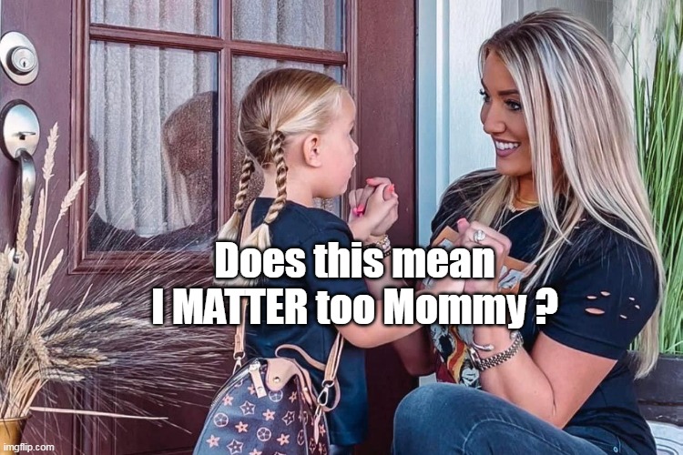 Does this mean I MATTER too Mommy ? | made w/ Imgflip meme maker