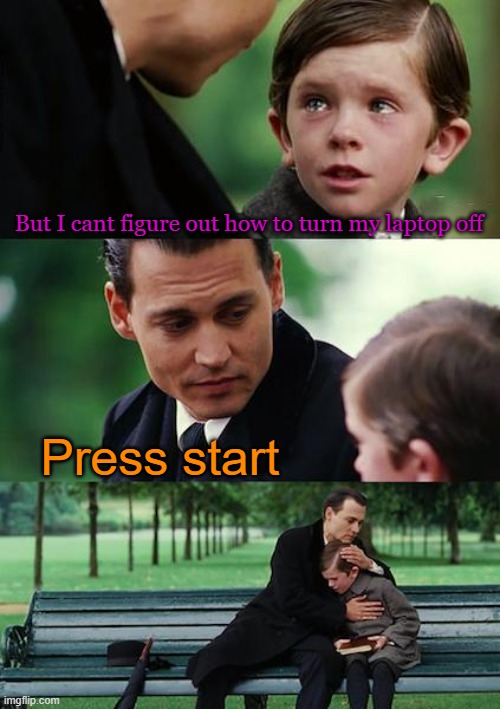 press start | But I cant figure out how to turn my laptop off; Press start | image tagged in memes,finding neverland | made w/ Imgflip meme maker