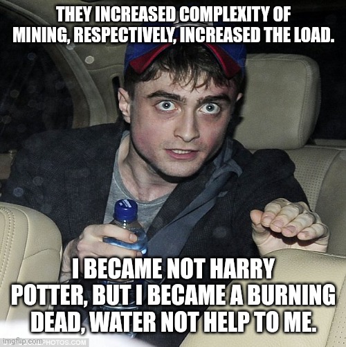 Crypto dead man | THEY INCREASED COMPLEXITY OF MINING, RESPECTIVELY, INCREASED THE LOAD. I BECAME NOT HARRY POTTER, BUT I BECAME A BURNING DEAD, WATER NOT HELP TO ME. | image tagged in crypto radcliffe | made w/ Imgflip meme maker
