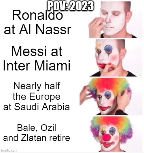 Football in 2023 | POV: 2023; Ronaldo at Al Nassr; Messi at Inter Miami; Nearly half the Europe at Saudi Arabia; Bale, Ozil and Zlatan retire | image tagged in memes,clown applying makeup | made w/ Imgflip meme maker