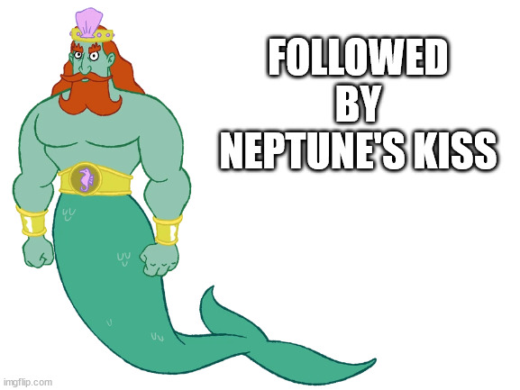 Blank White Template | FOLLOWED BY NEPTUNE'S KISS | image tagged in blank white template | made w/ Imgflip meme maker