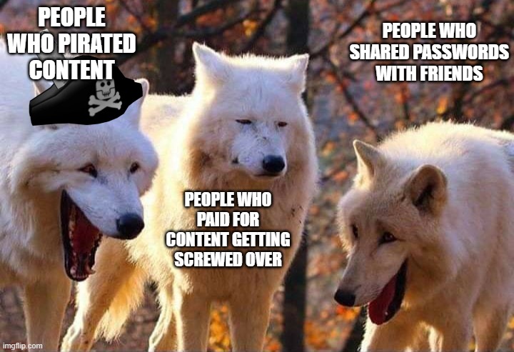art of the deal | PEOPLE WHO PIRATED CONTENT; PEOPLE WHO SHARED PASSWORDS WITH FRIENDS; PEOPLE WHO PAID FOR CONTENT GETTING SCREWED OVER | image tagged in laughing wolf | made w/ Imgflip meme maker