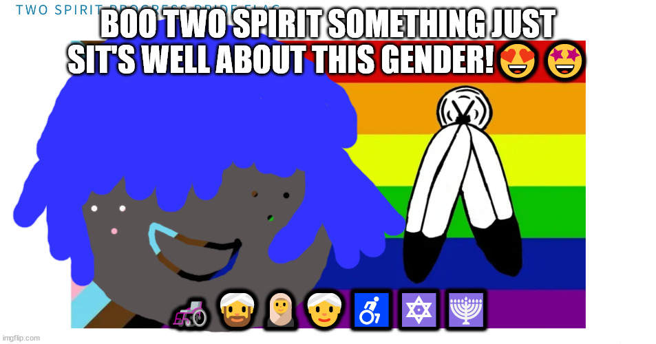 umm spell check changed oo to boo on the meme | BOO TWO SPIRIT SOMETHING JUST SIT'S WELL ABOUT THIS GENDER!😍🤩; 🦽👳‍♂️🧕👳‍♀️♿🔯🕎 | image tagged in lgbtq stream account profile,lgbtqqiaap,lgbtqa,gender identity,neil tenant will not die tomorrow | made w/ Imgflip meme maker