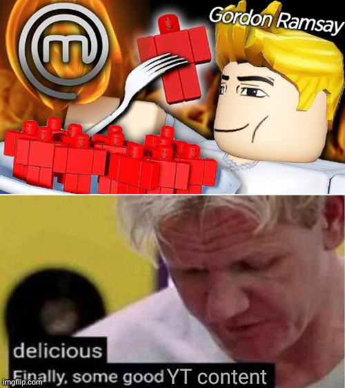 YT content | image tagged in gordon ramsay some good food | made w/ Imgflip meme maker