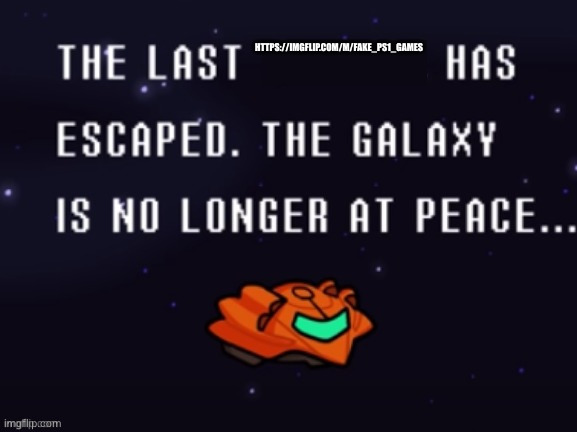 The last x has escaped the galaxy is no longer at peace | HTTPS://IMGFLIP.COM/M/FAKE_PS1_GAMES | image tagged in the last x has escaped the galaxy is no longer at peace | made w/ Imgflip meme maker