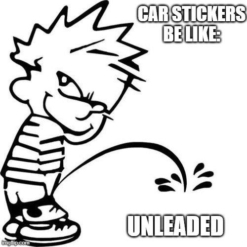Car Stickers | CAR STICKERS BE LIKE:; UNLEADED | image tagged in calvin peeing | made w/ Imgflip meme maker