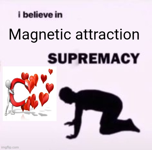 Magnetic attraction | Magnetic attraction | image tagged in i believe in supremacy,magnetic attraction,magnet,magnets,science,memes | made w/ Imgflip meme maker