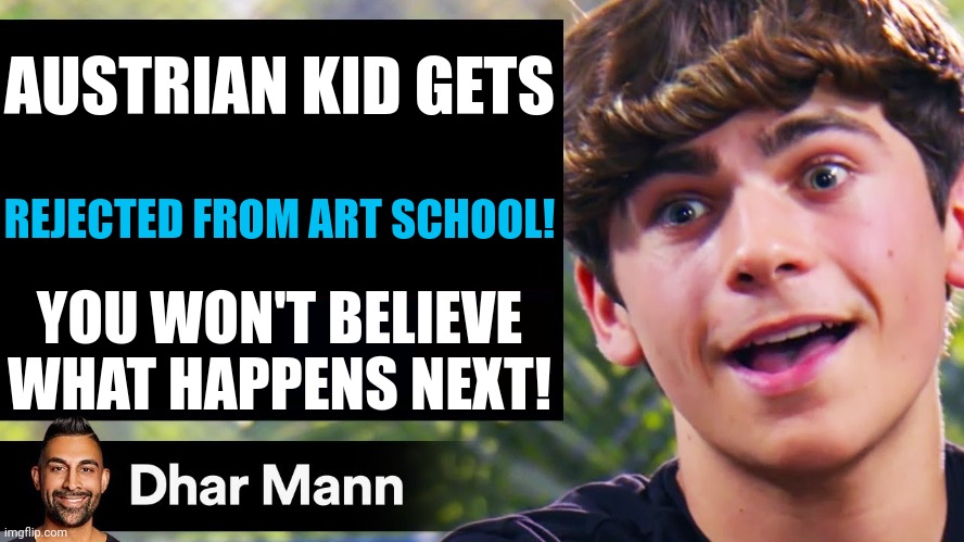 Dhar Mann Thumbnail Maker (Bully Edition) | AUSTRIAN KID GETS; REJECTED FROM ART SCHOOL! YOU WON'T BELIEVE WHAT HAPPENS NEXT! | image tagged in dhar mann thumbnail maker bully edition | made w/ Imgflip meme maker