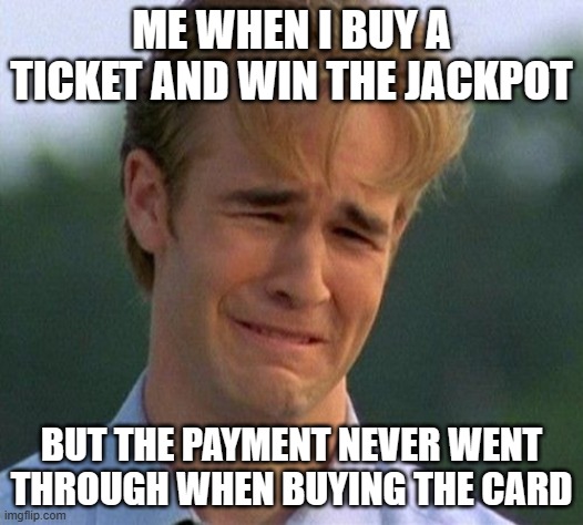 How to lose at life | ME WHEN I BUY A TICKET AND WIN THE JACKPOT; BUT THE PAYMENT NEVER WENT THROUGH WHEN BUYING THE CARD | image tagged in memes,1990s first world problems | made w/ Imgflip meme maker