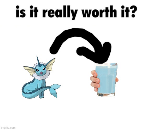 Is it really worth it? | image tagged in is it really worth it,vaporeon | made w/ Imgflip meme maker