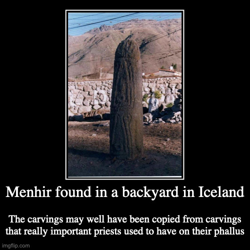 Menhir | Menhir found in a backyard in Iceland | The carvings may well have been copied from carvings that really important priests used to have on t | image tagged in demotivationals,architecture,menhir | made w/ Imgflip demotivational maker