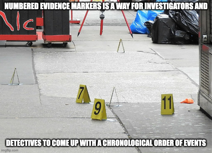 Evidence Markers | NUMBERED EVIDENCE MARKERS IS A WAY FOR INVESTIGATORS AND; DETECTIVES TO COME UP WITH A CHRONOLOGICAL ORDER OF EVENTS | image tagged in crime scene,memes | made w/ Imgflip meme maker