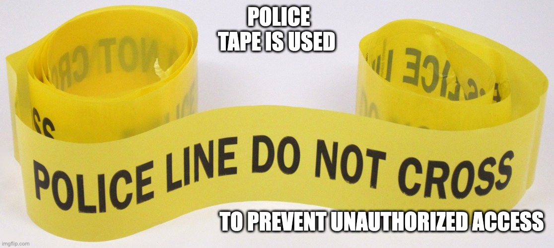 Police Tape | POLICE TAPE IS USED; TO PREVENT UNAUTHORIZED ACCESS | image tagged in crime scene,memes | made w/ Imgflip meme maker