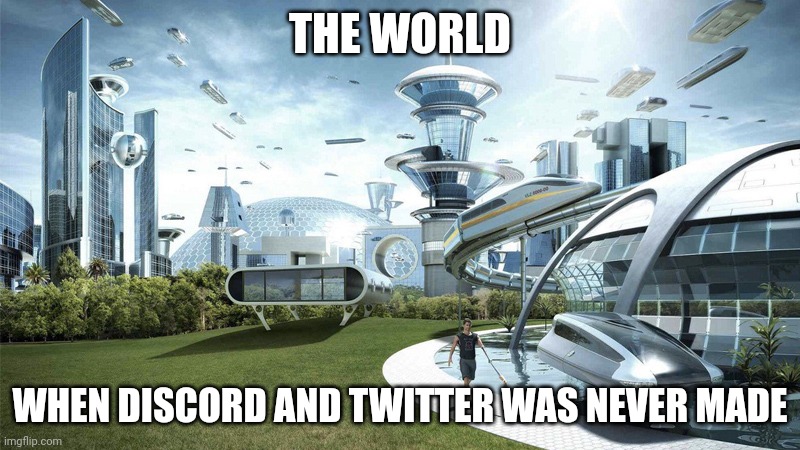 The future world if | THE WORLD; WHEN DISCORD AND TWITTER WAS NEVER MADE | image tagged in the future world if | made w/ Imgflip meme maker