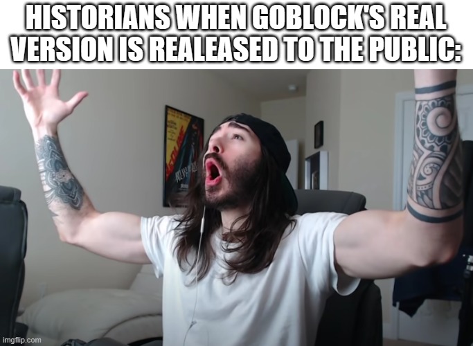 history | HISTORIANS WHEN GOBLOCK'S REAL VERSION IS REALEASED TO THE PUBLIC: | image tagged in charlie woooh,goblocks,roblox | made w/ Imgflip meme maker