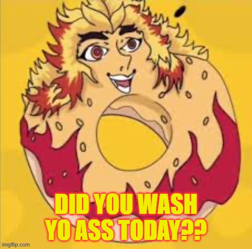 did you? | DID YOU WASH YO ASS TODAY?? | image tagged in prolly cursed | made w/ Imgflip meme maker