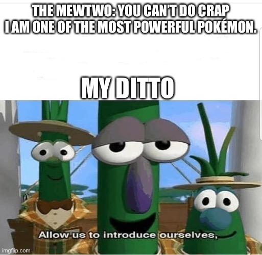 Allow us to introduce ourselves | THE MEWTWO: YOU CAN’T DO CRAP I AM ONE OF THE MOST POWERFUL POKÉMON. MY DITTO | image tagged in allow us to introduce ourselves | made w/ Imgflip meme maker