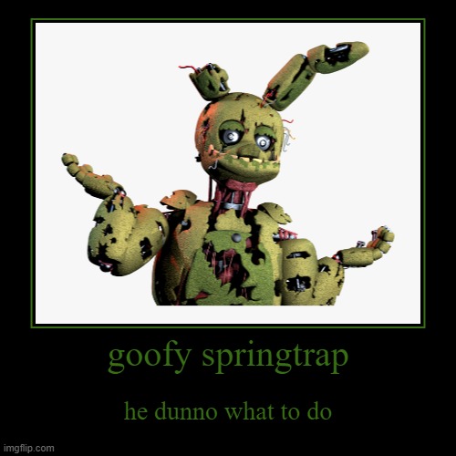 goofy springtrap | he dunno what to do | image tagged in funny,demotivationals | made w/ Imgflip demotivational maker