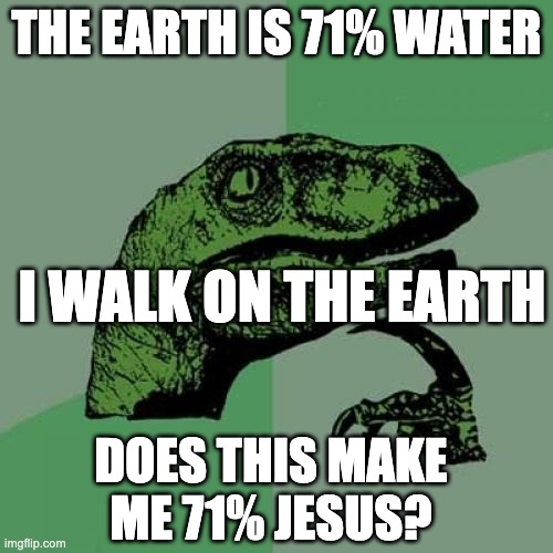 hmmmmmmm | THE EARTH IS 71% WATER; I WALK ON THE EARTH; DOES THIS MAKE ME 71% JESUS? | image tagged in memes,philosoraptor | made w/ Imgflip meme maker