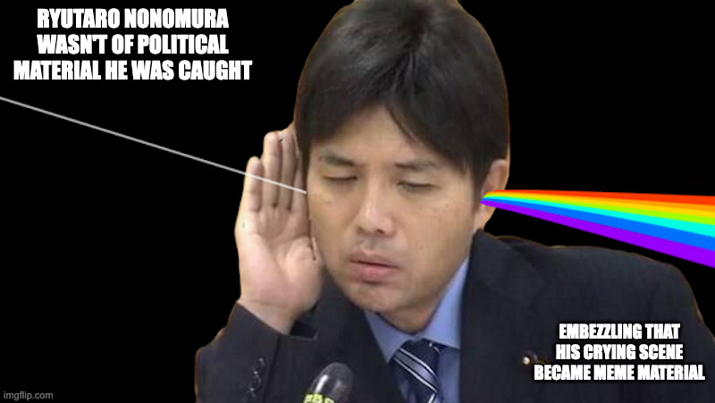 Ryutaro Nonomura | RYUTARO NONOMURA WASN'T OF POLITICAL MATERIAL HE WAS CAUGHT; EMBEZZLING THAT HIS CRYING SCENE BECAME MEME MATERIAL | image tagged in politics,memes | made w/ Imgflip meme maker