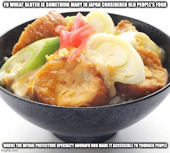 Aburafu Don | FU WHEAT GLUTEN IS SOMETHING MANY IN JAPAN CONSIDERED OLD PEOPLE'S FOOD; WHERE THE MIYAGI PREFECTURE SPECIALTY ABURAFU DON MADE IT ACCESSIBLE TO YOUNGER PEOPLE | image tagged in food,wheat gluten,memes | made w/ Imgflip meme maker