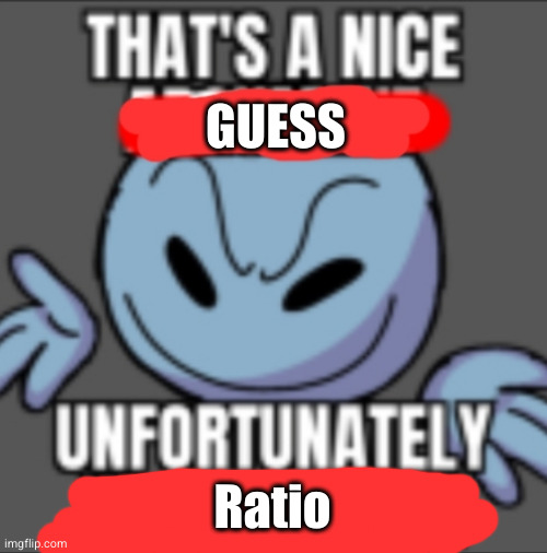 That's a nice. Unfortunately your mother | GUESS Ratio | image tagged in that's a nice unfortunately your mother | made w/ Imgflip meme maker
