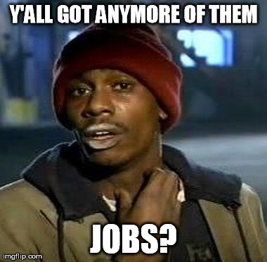 Y'all Got Any More Of That Meme | Y'ALL GOT ANYMORE OF THEM JOBS? | image tagged in tyrone biggums | made w/ Imgflip meme maker