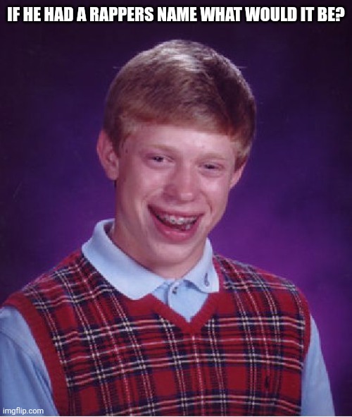 Lil braces | IF HE HAD A RAPPERS NAME WHAT WOULD IT BE? | image tagged in memes,bad luck brian | made w/ Imgflip meme maker