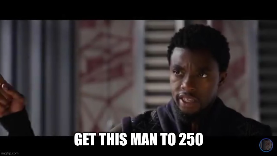 Black Panther - Get this man a shield | GET THIS MAN TO 250 | image tagged in black panther - get this man a shield | made w/ Imgflip meme maker