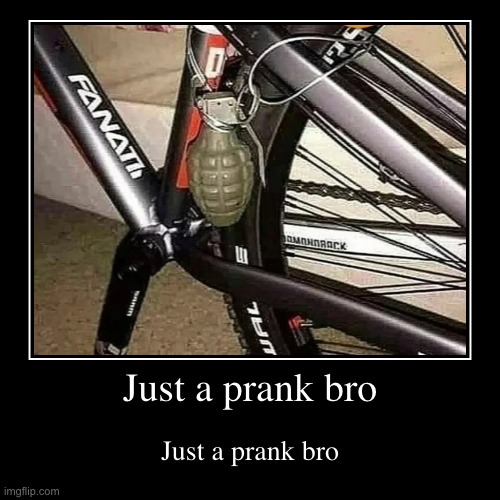 Haha prank. | Just a prank bro | Just a prank bro | image tagged in funny,demotivationals,memes | made w/ Imgflip demotivational maker