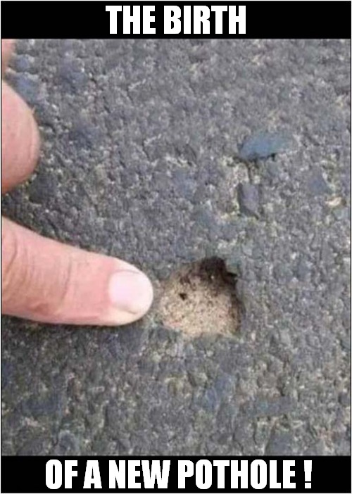 It's A Miracle ! | THE BIRTH; OF A NEW POTHOLE ! | image tagged in miracle,birth,pot hole | made w/ Imgflip meme maker