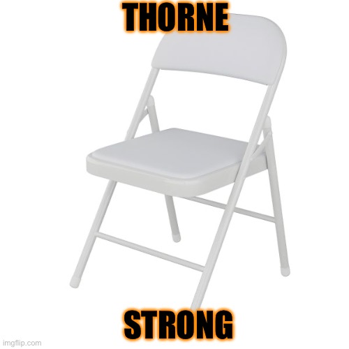 Thorne | THORNE; STRONG | image tagged in alabama brawl folding chair | made w/ Imgflip meme maker