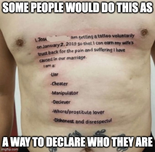 Personal Message Tattooed on Body | SOME PEOPLE WOULD DO THIS AS; A WAY TO DECLARE WHO THEY ARE | image tagged in tattoo,memes | made w/ Imgflip meme maker