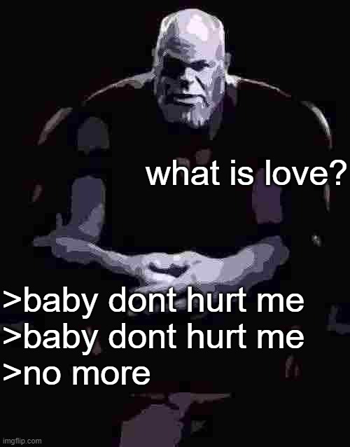 what is love? >baby dont hurt me
>baby dont hurt me 
>no more | made w/ Imgflip meme maker