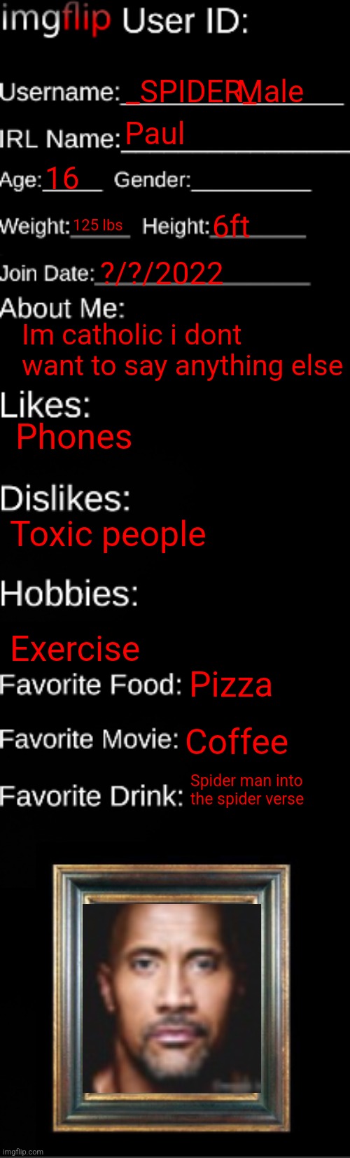 Im not putting my face yet | _SPIDER_; Male; Paul; 16; 125 lbs; 6ft; ?/?/2022; Im catholic i dont want to say anything else; Phones; Toxic people; Exercise; Pizza; Coffee; Spider man into the spider verse | image tagged in imgflip id card | made w/ Imgflip meme maker