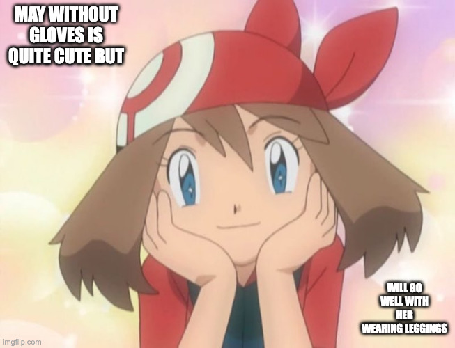 May Without Gloves | MAY WITHOUT GLOVES IS QUITE CUTE BUT; WILL GO WELL WITH HER WEARING LEGGINGS | image tagged in pokemon,may,memes | made w/ Imgflip meme maker