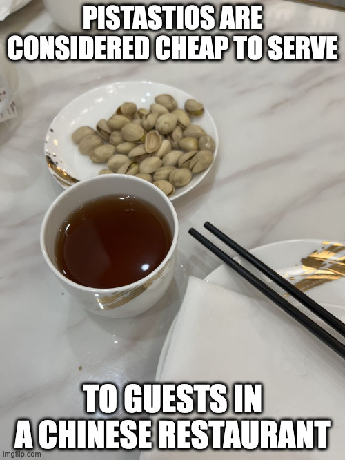 Pistastios in Chinese Restaurant | PISTASTIOS ARE CONSIDERED CHEAP TO SERVE; TO GUESTS IN A CHINESE RESTAURANT | image tagged in pistastios,memes | made w/ Imgflip meme maker