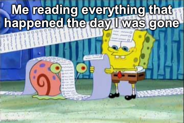 Me reading everything that happened the day I was gone | image tagged in spongebob's list | made w/ Imgflip meme maker