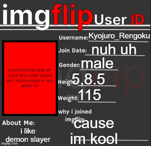 nuh uh; Kyojuro_Rengoku; male; 5,8.5; 115; cause im kool; i like demon slayer | image tagged in imgflip user id | made w/ Imgflip meme maker