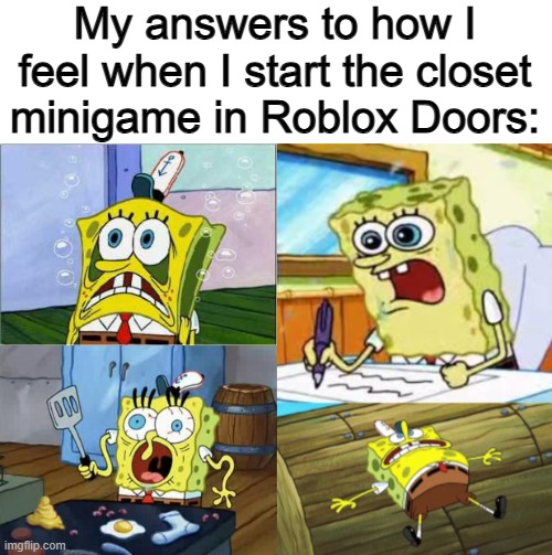 It's REALLY stressful @_@ | My answers to how I feel when I start the closet minigame in Roblox Doors: | image tagged in stressed spongebob,stressed out spongebob | made w/ Imgflip meme maker