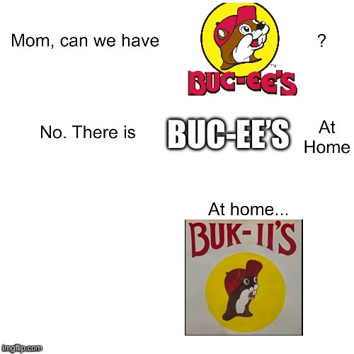 Buk-ii’s at home | BUC-EE’S | image tagged in mom can we have | made w/ Imgflip meme maker