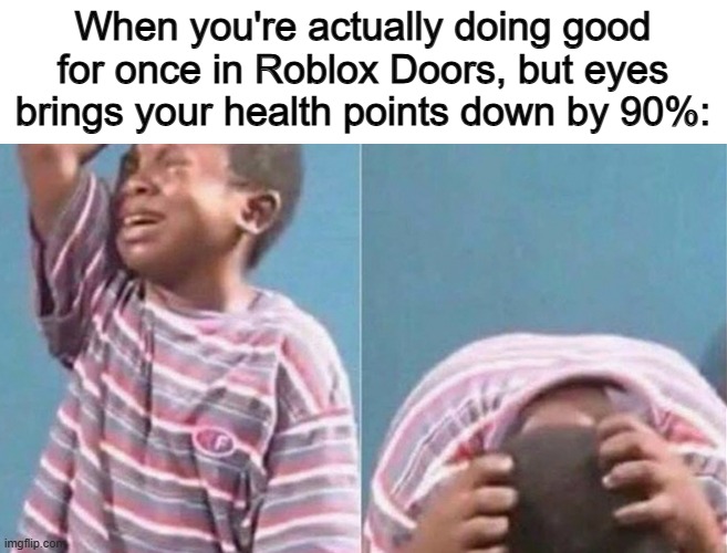 CRAP T-T | When you're actually doing good for once in Roblox Doors, but eyes brings your health points down by 90%: | image tagged in crying black kid | made w/ Imgflip meme maker