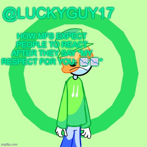 LuckyGuy17 Template | HOW MFS EXPECT PEOPLE TO REACT AFTER THEY SAY "MY RESPECT FOR YOU: 📉📉" | image tagged in luckyguy17 template | made w/ Imgflip meme maker