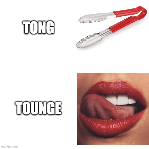 Tong Vs Tongue | TONG; TOUNGE | image tagged in tong vs tongue,tong,tongue | made w/ Imgflip meme maker