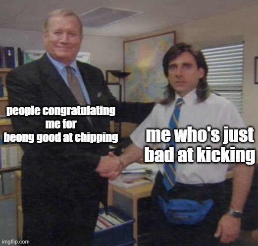 suffering from success | people congratulating me for beong good at chipping; me who's just bad at kicking | image tagged in the office congratulations | made w/ Imgflip meme maker