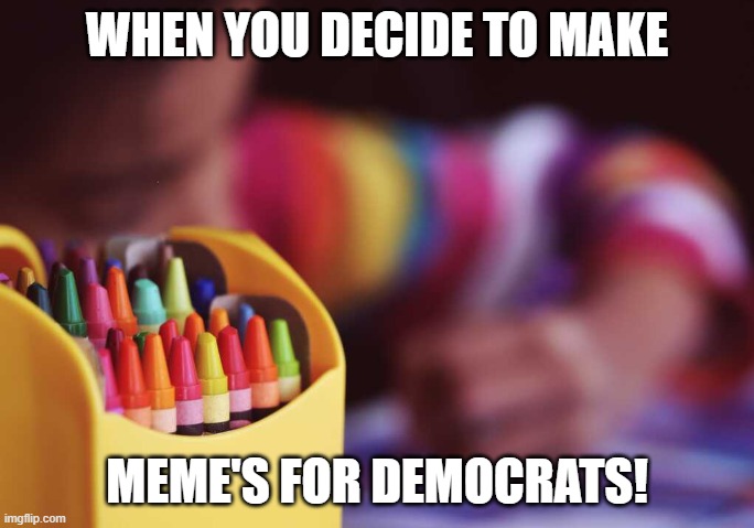 Draw you a picture | WHEN YOU DECIDE TO MAKE; MEME'S FOR DEMOCRATS! | image tagged in democrats,democrat,crayons,dnc,joe biden,biden | made w/ Imgflip meme maker