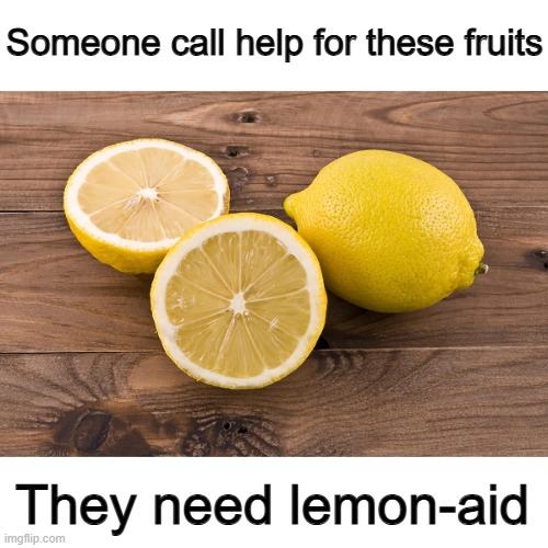Not the right one tho XD | Someone call help for these fruits; They need lemon-aid | made w/ Imgflip meme maker