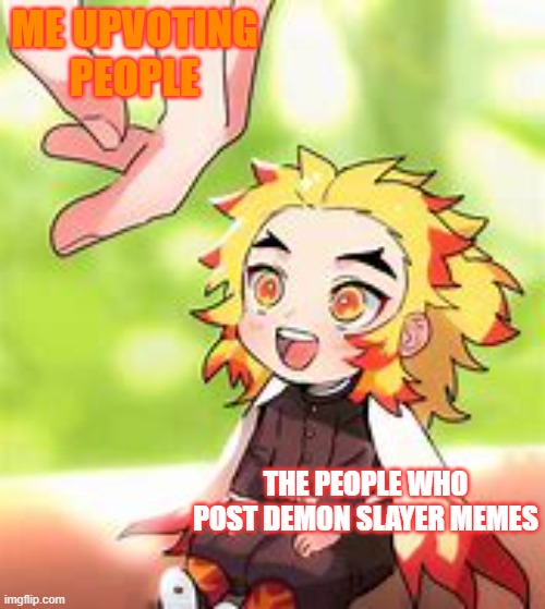 chibi Rengoku 2 | ME UPVOTING PEOPLE; THE PEOPLE WHO POST DEMON SLAYER MEMES | image tagged in chibi rengoku 2 | made w/ Imgflip meme maker