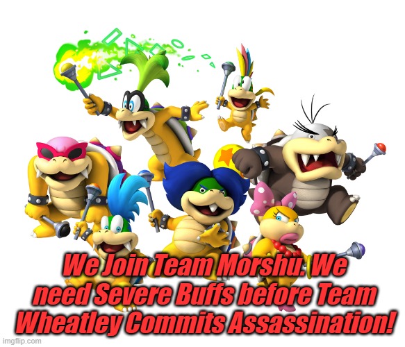 Due to Team Wheatley Planning for Assassination. The Koopalings want to Join Team Morshu | We Join Team Morshu. We need Severe Buffs before Team Wheatley Commits Assassination! | image tagged in koopalings | made w/ Imgflip meme maker